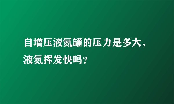 自增压液氮罐的压力是多大，液氮挥发快吗？