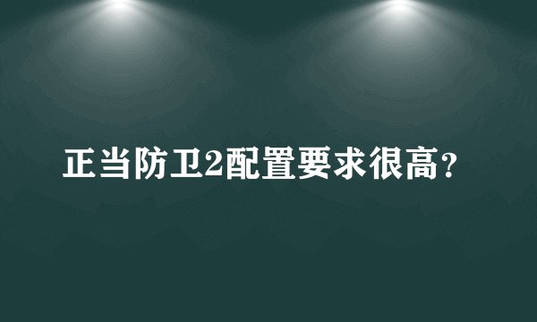 正当防卫2配置要求很高？