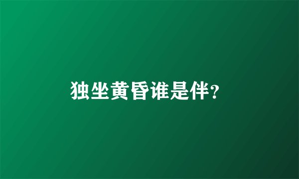 独坐黄昏谁是伴？