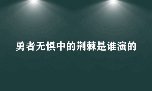 勇者无惧中的荆棘是谁演的
