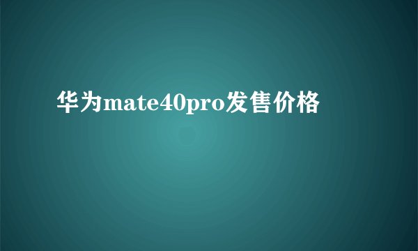 华为mate40pro发售价格