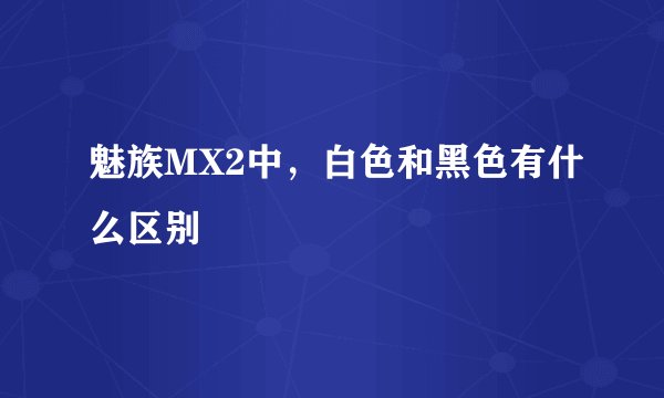 魅族MX2中，白色和黑色有什么区别