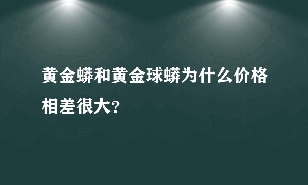 黄金蟒和黄金球蟒为什么价格相差很大？