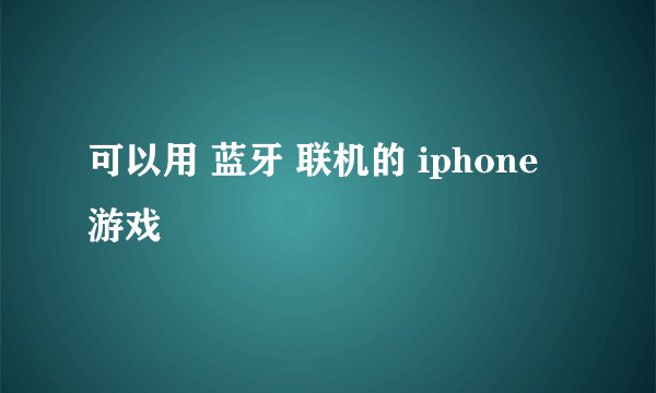 可以用 蓝牙 联机的 iphone 游戏