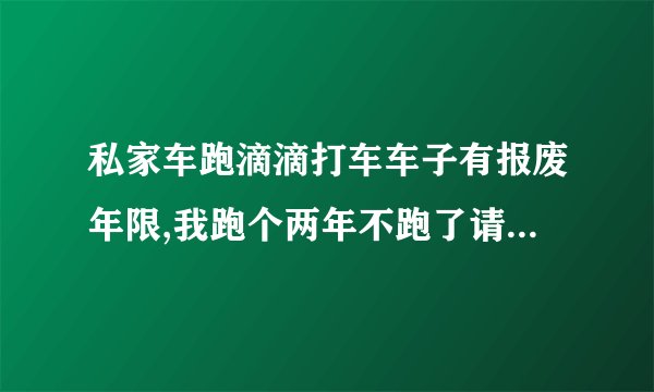 私家车跑滴滴打车车子有报废年限,我跑个两年不跑了请问还有报废年限吗?
