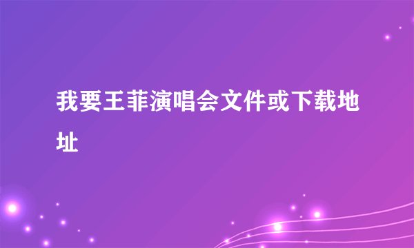 我要王菲演唱会文件或下载地址