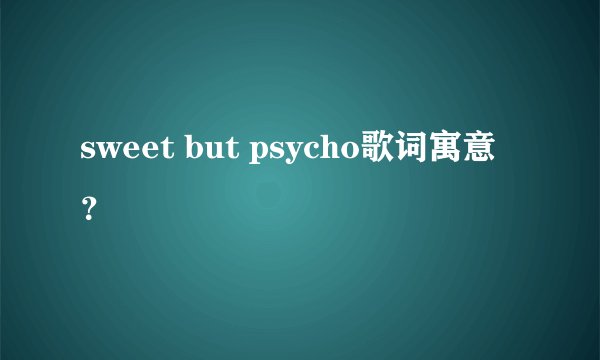sweet but psycho歌词寓意？