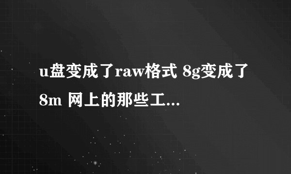 u盘变成了raw格式 8g变成了8m 网上的那些工具我都试过了 ，请各位大侠给个修复方案，u盘数据不需要了