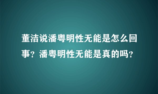 董洁说潘粤明性无能是怎么回事？潘粤明性无能是真的吗？