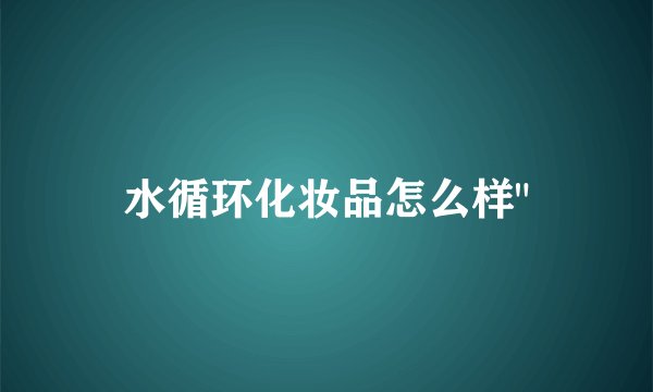 水循环化妆品怎么样