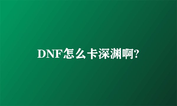 DNF怎么卡深渊啊?