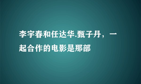 李宇春和任达华.甄子丹，一起合作的电影是那部