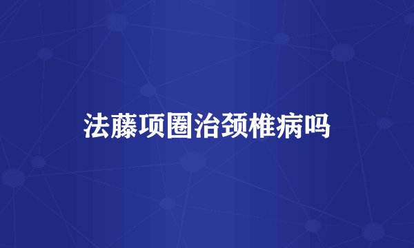 法藤项圈治颈椎病吗