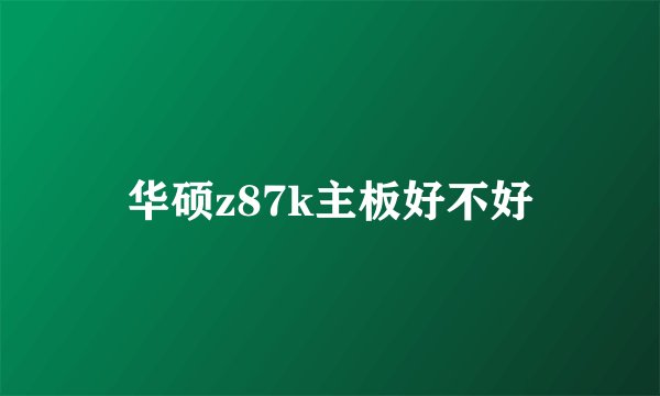 华硕z87k主板好不好