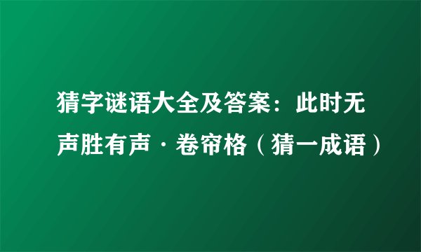 猜字谜语大全及答案：此时无声胜有声·卷帘格（猜一成语）