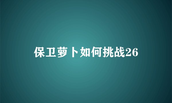 保卫萝卜如何挑战26
