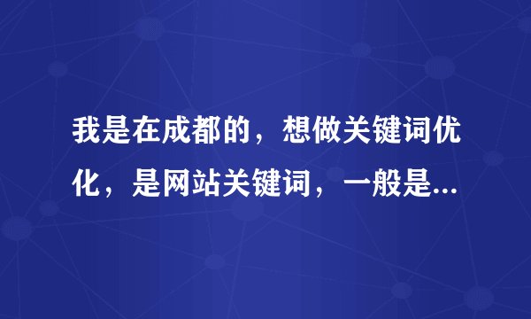 我是在成都的，想做关键词优化，是网站关键词，一般是什么收费的呢？