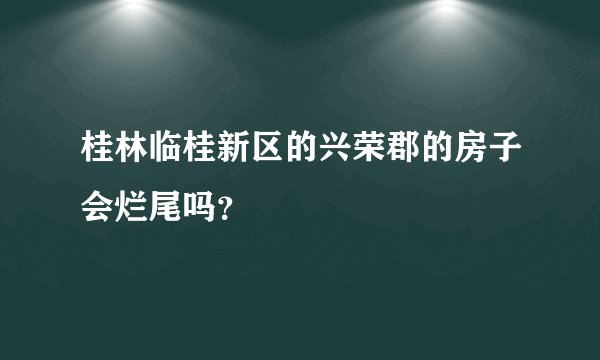 桂林临桂新区的兴荣郡的房子会烂尾吗？