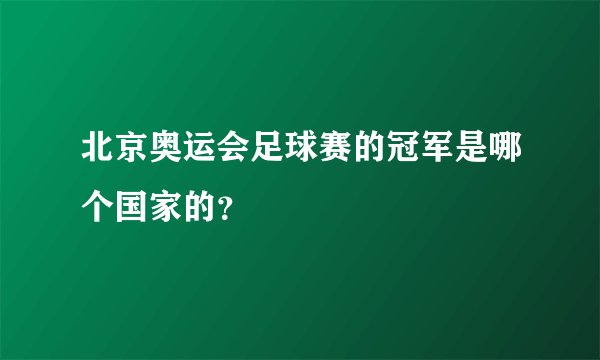 北京奥运会足球赛的冠军是哪个国家的？