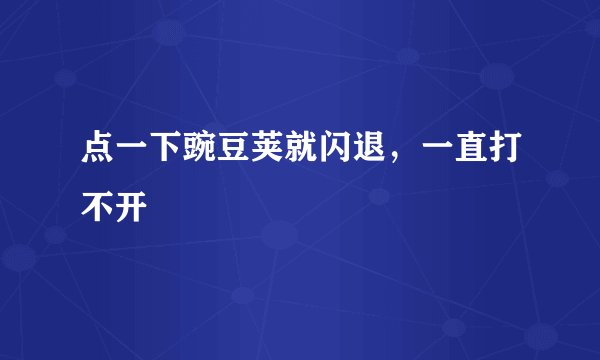 点一下豌豆荚就闪退，一直打不开