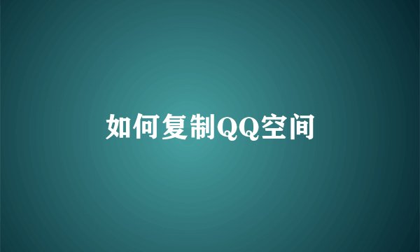 如何复制QQ空间