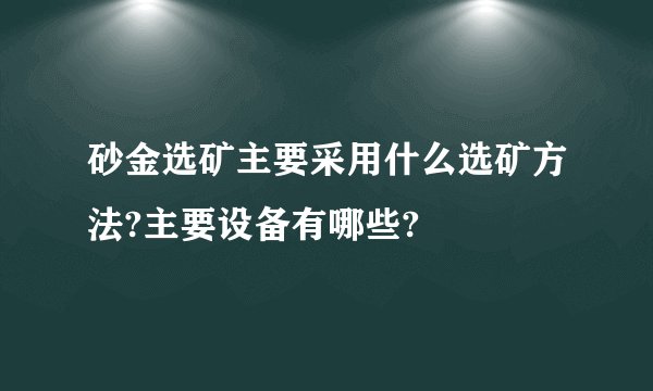 砂金选矿主要采用什么选矿方法?主要设备有哪些?