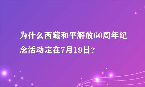 为什么西藏和平解放60周年纪念活动定在7月19日？