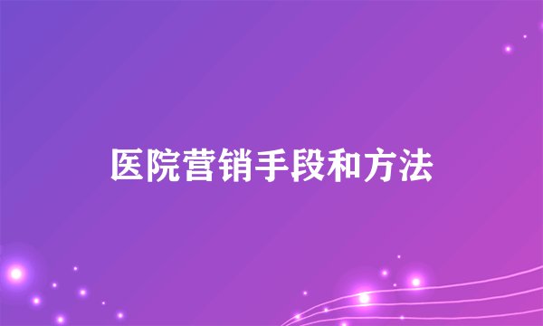 医院营销手段和方法