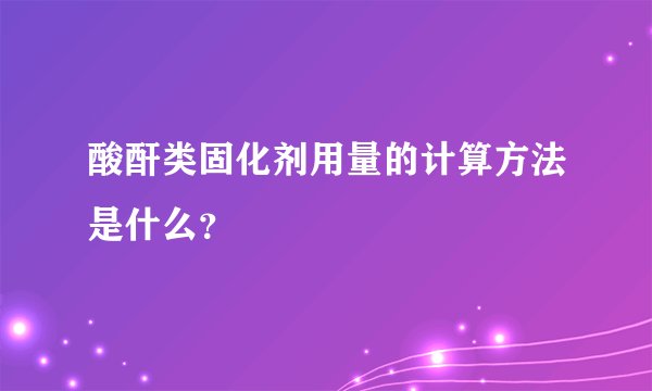酸酐类固化剂用量的计算方法是什么？