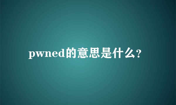 pwned的意思是什么？