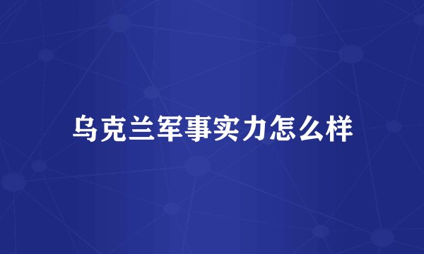 乌克兰军事实力怎么样