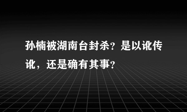 孙楠被湖南台封杀？是以讹传讹，还是确有其事？