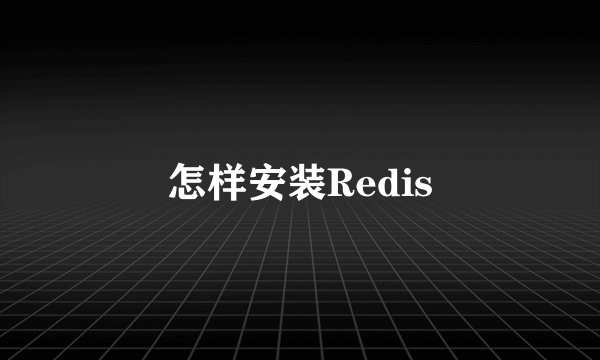 怎样安装Redis
