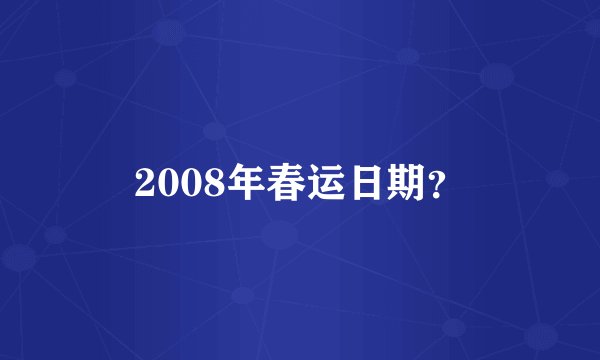 2008年春运日期？