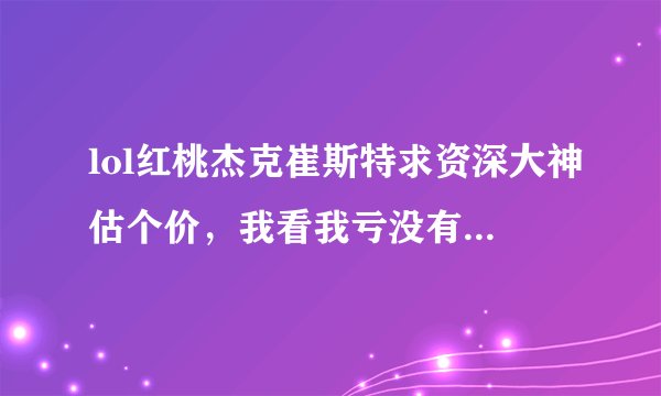 lol红桃杰克崔斯特求资深大神估个价，我看我亏没有，就是卡牌大师QQ会员的那个皮肤