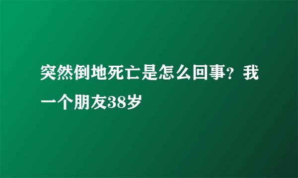 突然倒地死亡是怎么回事？我一个朋友38岁