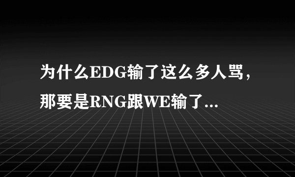 为什么EDG输了这么多人骂，那要是RNG跟WE输了我们又该何去何从？