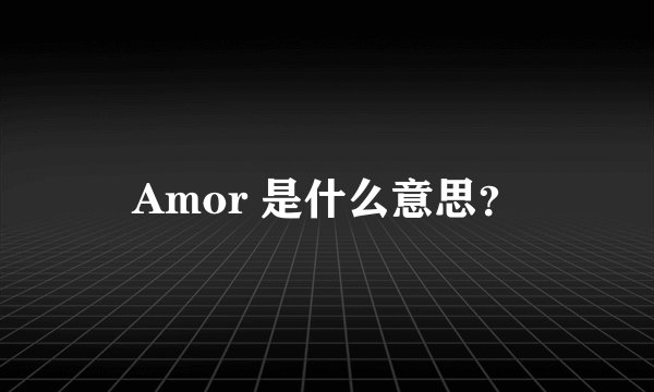 Amor 是什么意思？