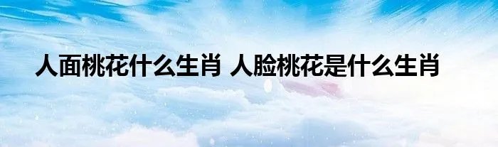 人面桃花什么生肖 人脸桃花是什么生肖