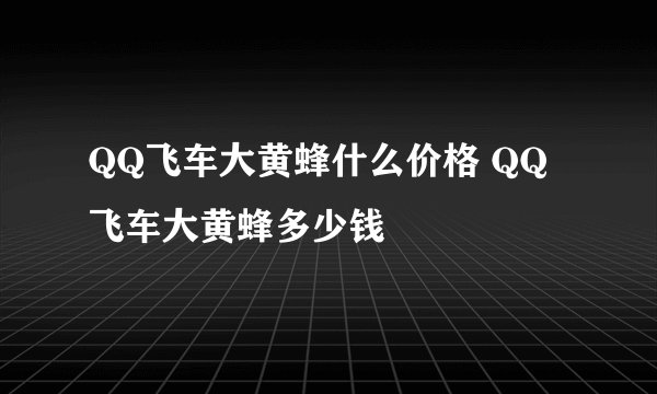 QQ飞车大黄蜂什么价格 QQ飞车大黄蜂多少钱