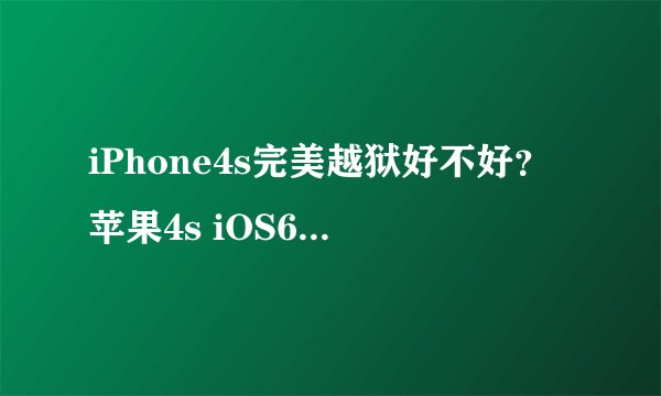 iPhone4s完美越狱好不好？苹果4s iOS6.1.3完美越狱更为流畅