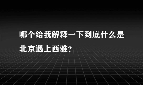 哪个给我解释一下到底什么是北京遇上西雅？