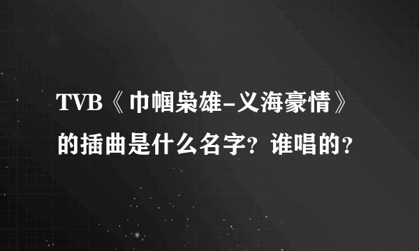 TVB《巾帼枭雄-义海豪情》的插曲是什么名字？谁唱的？