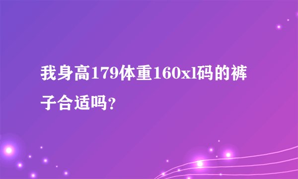我身高179体重160xl码的裤子合适吗？