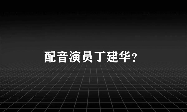 配音演员丁建华？