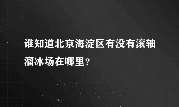 谁知道北京海淀区有没有滚轴溜冰场在哪里？