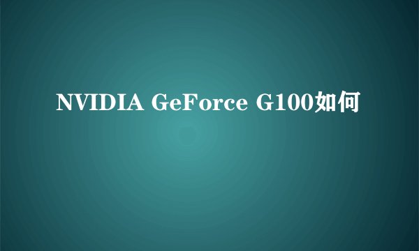 NVIDIA GeForce G100如何
