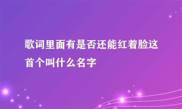 歌词里面有是否还能红着脸这首个叫什么名字