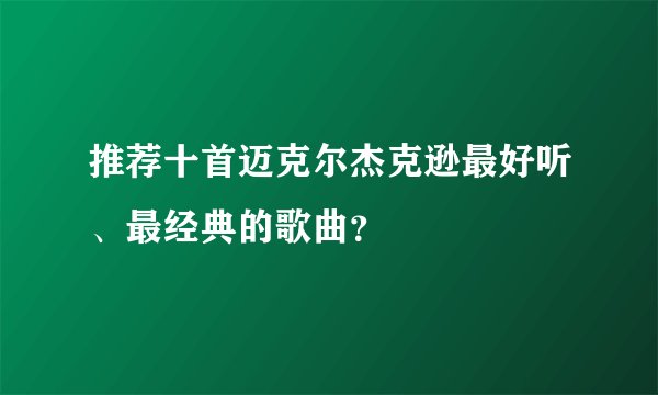 推荐十首迈克尔杰克逊最好听、最经典的歌曲？