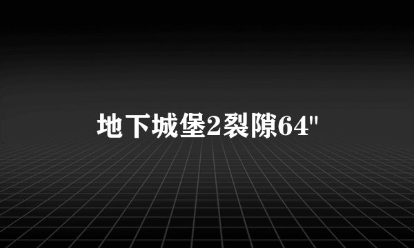 地下城堡2裂隙64